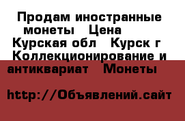 Продам иностранные монеты › Цена ­ 11 - Курская обл., Курск г. Коллекционирование и антиквариат » Монеты   